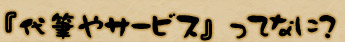 『代筆やサービス』ってなに？