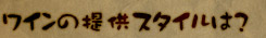 ワインの提供スタイルは？ 